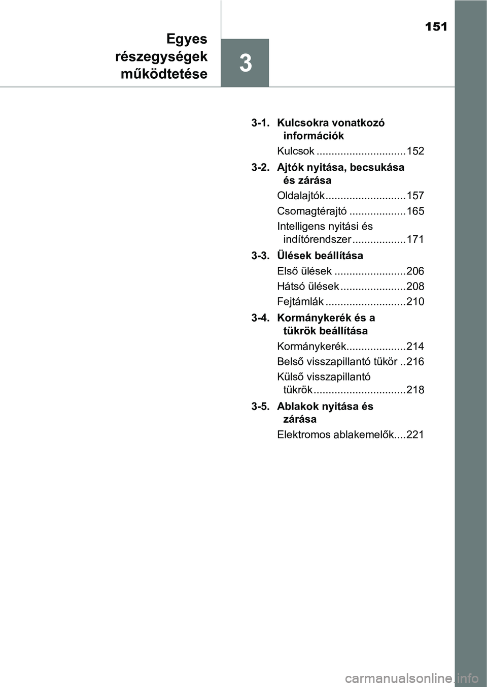 TOYOTA C-HR 2018  Kezelési útmutató (in Hungarian) 151
3
Egyes
részegységek működtetése
3-1. Kulcsokra vonatkozó  információk
Kulcsok .............................. 152
3-2. Ajtók nyitása, becsukása  és zárása
Oldalajtók ...............