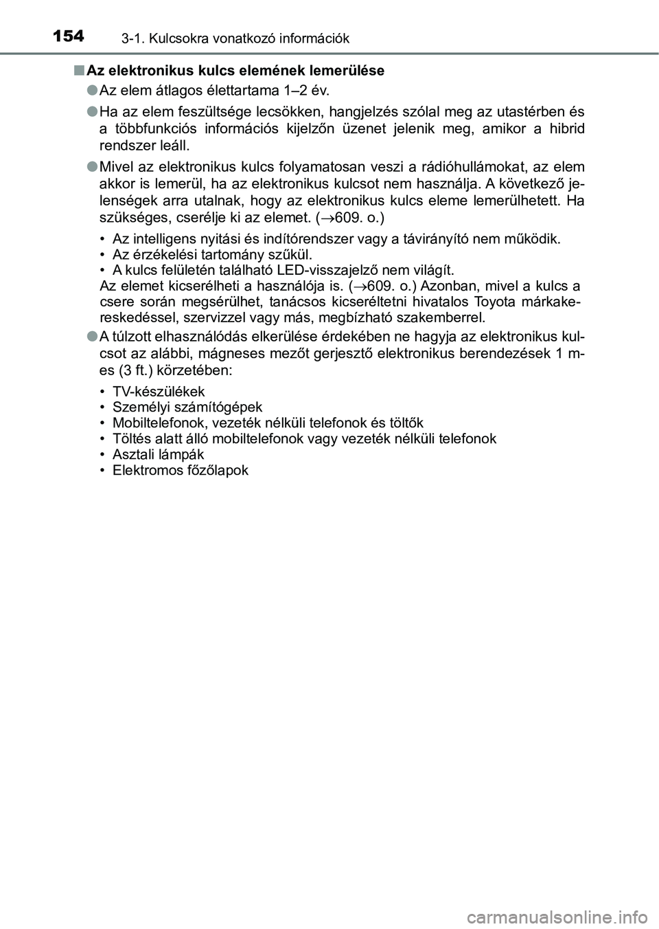 TOYOTA C-HR 2018  Kezelési útmutató (in Hungarian) 1543-1. Kulcsokra vonatkozó információk
nAz elektronikus kulcs elemének lemerülése
lAz elem átlagos élettartama 1–2 év.
l Ha az elem feszültsége lecsökken, hangjelzés szólal meg az uta