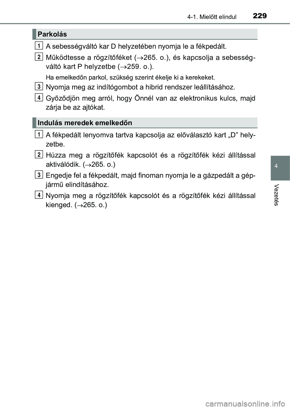 TOYOTA C-HR 2018  Kezelési útmutató (in Hungarian) 2294-1. Mielőtt elindul
4
Vezetés
A sebességváltó kar D helyzetében nyomja le a fékpedált.
Működtesse a rögzítőféket ( 265. o.), és kapcsolja a sebesség-
váltó kart P helyzetbe ( 