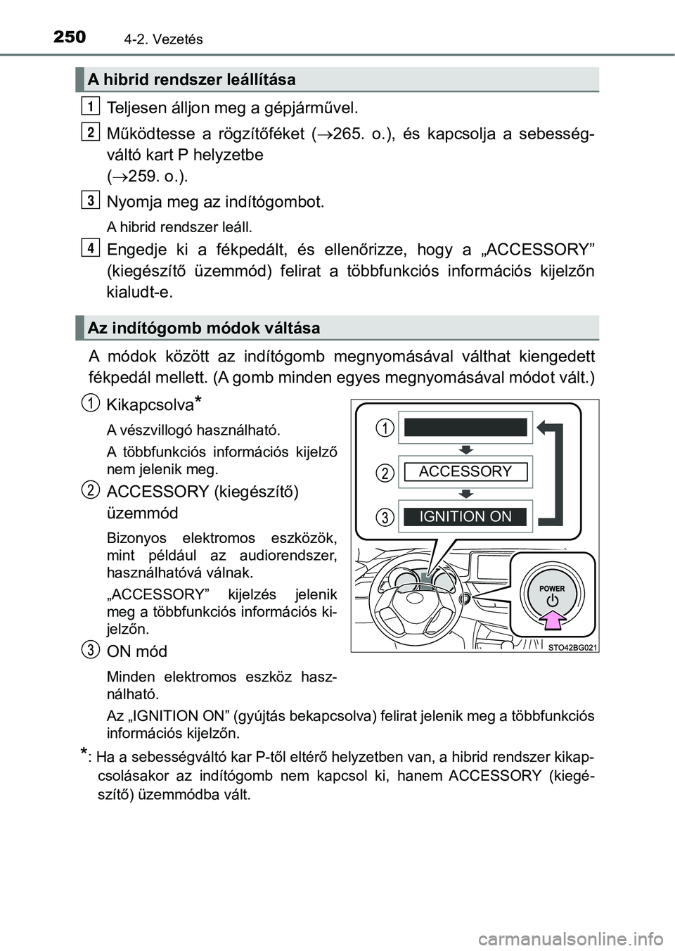 TOYOTA C-HR 2018  Kezelési útmutató (in Hungarian) 2504-2. Vezetés
Teljesen álljon meg a gépjárművel.
Működtesse  a  rögzítőféket  (265.  o.),  és  kapcsolja  a  sebesség-
váltó kart P helyzetbe
(  259. o.).
Nyomja meg az i ndít