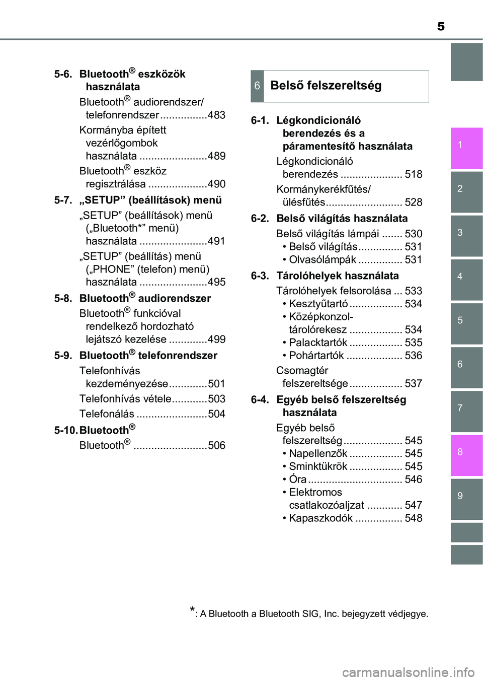 TOYOTA C-HR 2018  Kezelési útmutató (in Hungarian) 5
1
6 5
4
3
2
9
8
7
5-6. Bluetooth® eszközök 
használata
Bluetooth
® audiorendszer/
telefonrendszer ................483
Kormányba épített  vezérlőgombok 
használata .......................4