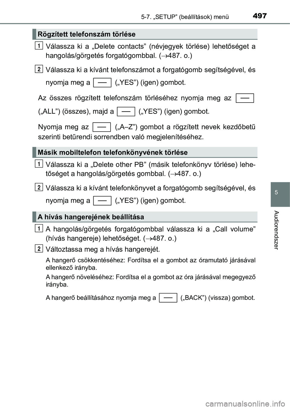 TOYOTA C-HR 2018  Kezelési útmutató (in Hungarian) 4975-7. „SETUP” (beállítások) menü
5
Audiorendszer
Válassza  ki  a  „Delete  contacts”  (névjegyek  törlése)  lehetőséget  a
hangolás/görgetés f orgatógombbal. (487. o.)
Vála
