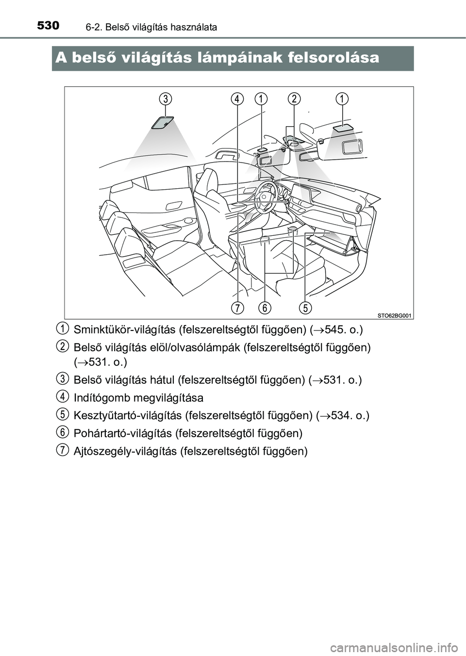 TOYOTA C-HR 2018  Kezelési útmutató (in Hungarian) 5306-2. Belső világítás használata
A belső világítás lámpáinak felsorolása
Sminktükör-világítás (fel szereltségtől függően) (545. o.)
Belső világítás elöl/olvasólámpák 