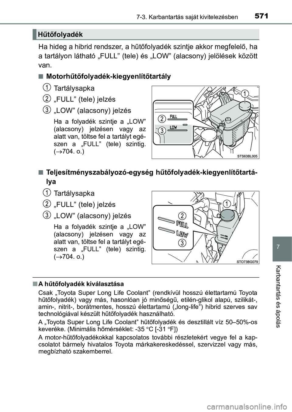 TOYOTA C-HR 2018  Kezelési útmutató (in Hungarian) 5717-3. Karbantartás saját kivitelezésben
7
Karbantartás és ápolás
Ha hideg a hibrid rendszer, a hűtőfolyadék szintje akkor megfelelő, ha
a tartályon látható „FULL” (tele) és „LOW