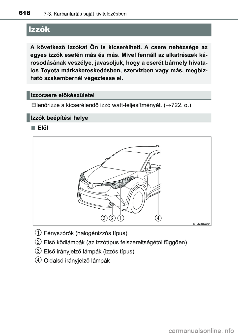 TOYOTA C-HR 2018  Kezelési útmutató (in Hungarian) 6167-3. Karbantartás saját kivitelezésben
Izzók
Ellenőrizze a kicserélendő izzó watt-teljesítményét. (722. o.)
nElöl
A  következő  izzókat  Ön  is  kicserélheti.  A  csere  nehézs