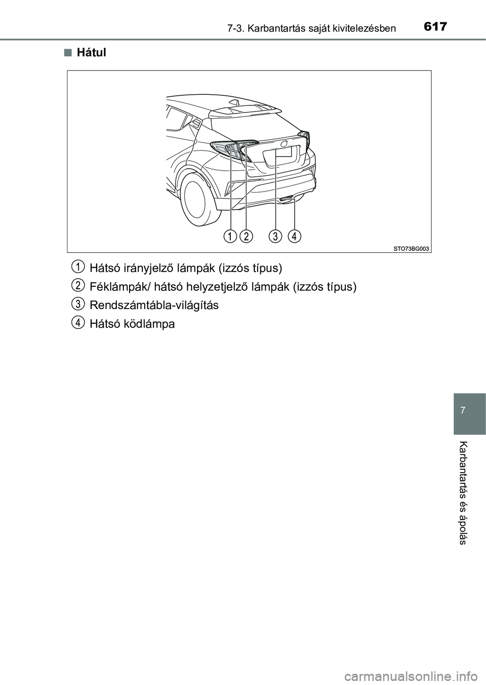 TOYOTA C-HR 2018  Kezelési útmutató (in Hungarian) 6177-3. Karbantartás saját kivitelezésben
7
Karbantartás és ápolás
nHátul
Hátsó irányjelző lámpák (izzós típus)
Féklámpák/ hátsó helyzetje lző lámpák (izzós típus)
Rendszámt