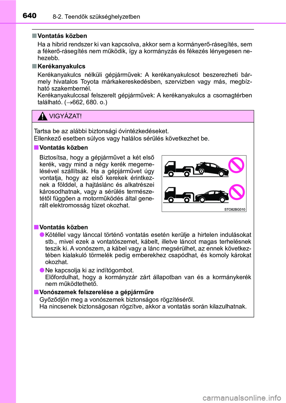 TOYOTA C-HR 2018  Kezelési útmutató (in Hungarian) 6408-2. Teendők szükséghelyzetben
nVontatás közben
Ha a hibrid rendszer ki van kapc solva, akkor sem a kormányerő-r ásegítés, sem
a fékerő-rásegítés nem működik, í gy a kormányzás 