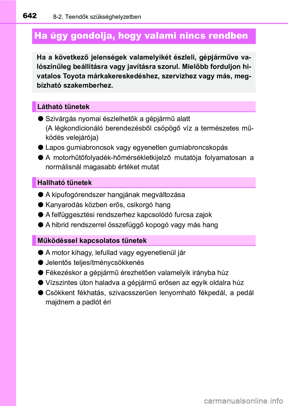 TOYOTA C-HR 2018  Kezelési útmutató (in Hungarian) 6428-2. Teendők szükséghelyzetben
Ha úgy gondolja, hogy valami nincs rendben
lSzivárgás nyomai észlelhetők a gépjármű alatt
(A  légkondicionáló  berendezésből  csöpögő  víz  a  ter