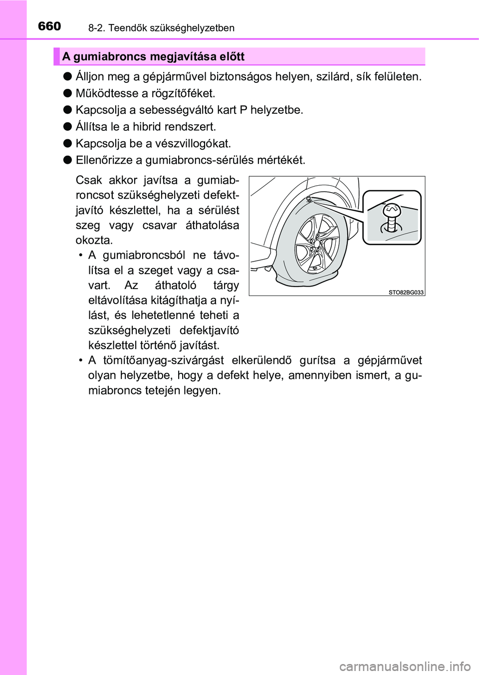 TOYOTA C-HR 2018  Kezelési útmutató (in Hungarian) 6608-2. Teendők szükséghelyzetben
lÁlljon meg a gépjárművel biztonságos helyen, szilárd, sík felületen.
l Működtesse a rögzítőféket.
l Kapcsolja a sebességvál tó kart P helyzetbe.
