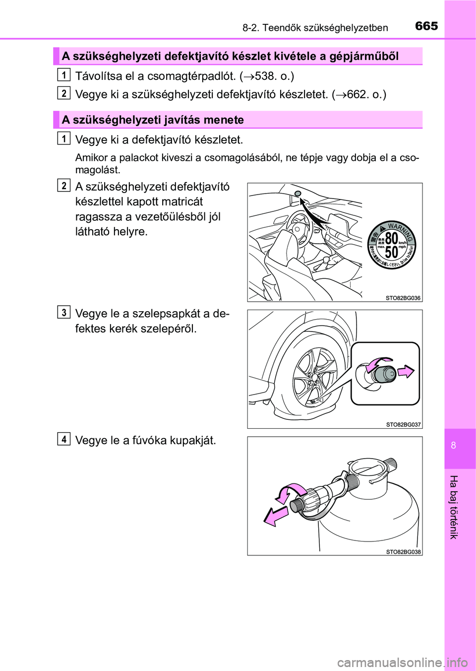 TOYOTA C-HR 2018  Kezelési útmutató (in Hungarian) 6658-2. Teendők szükséghelyzetben
8
Ha baj történik
Távolítsa el a csomagtérpadlót. (538. o.)
Vegye ki a szükséghelyzeti defektjavító készletet. ( 662. o.)
Vegye ki a defektjavít