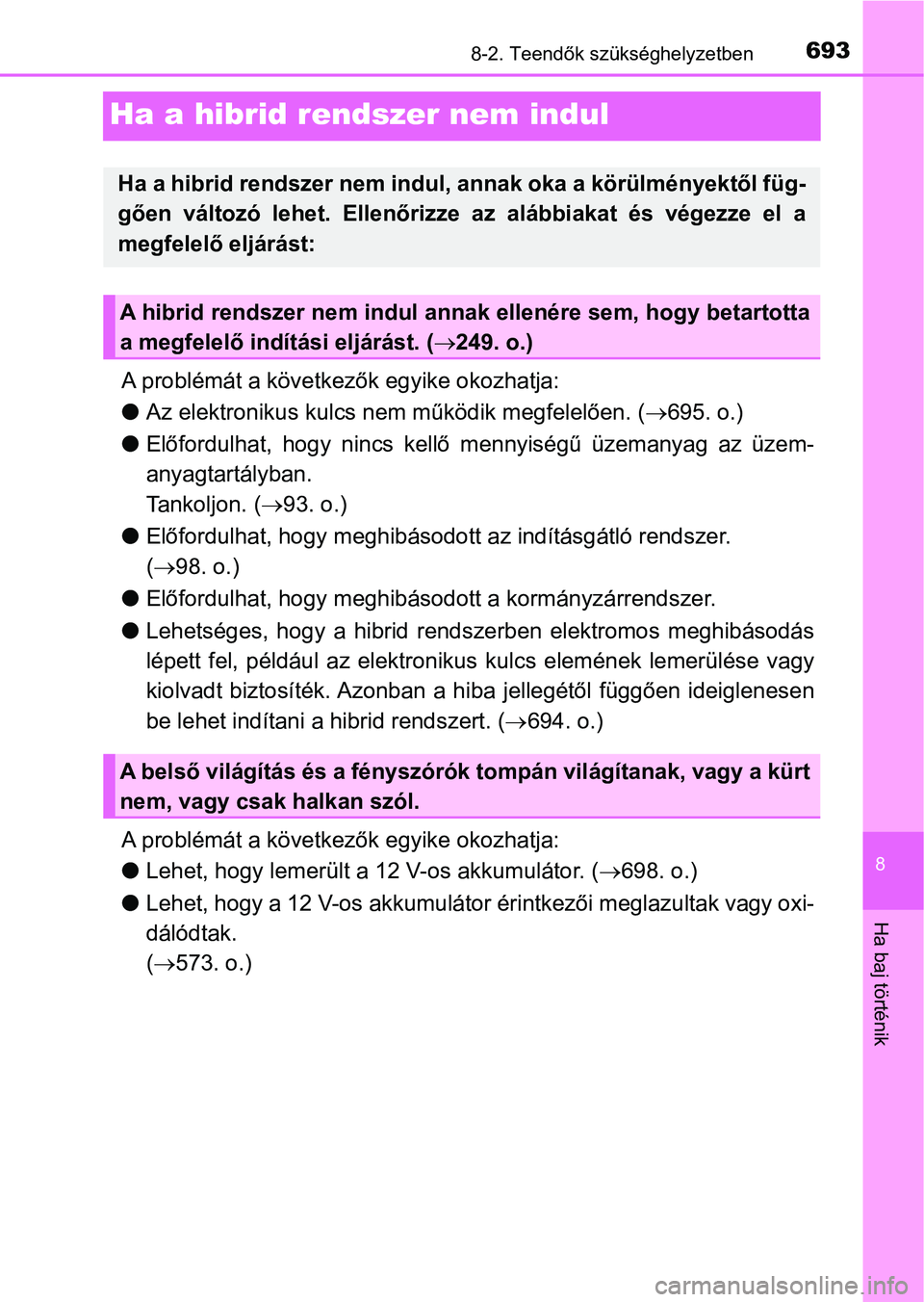 TOYOTA C-HR 2018  Kezelési útmutató (in Hungarian) 6938-2. Teendők szükséghelyzetben
8
Ha baj történik
Ha a hibrid rendszer nem indul
A problémát a következők egyike okozhatja:
lAz elektronikus kulcs ne m működik megfelelően. ( 695. o.)
