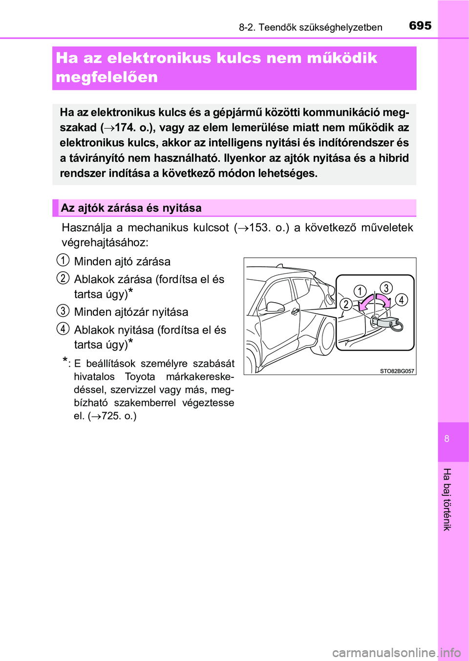 TOYOTA C-HR 2018  Kezelési útmutató (in Hungarian) 6958-2. Teendők szükséghelyzetben
8
Ha baj történik
Ha az elektronikus kulcs nem működik 
megfelel ően
Használja  a  mechanikus  kulcsot  ( 153.  o.)  a  következő  műveletek
végrehajt