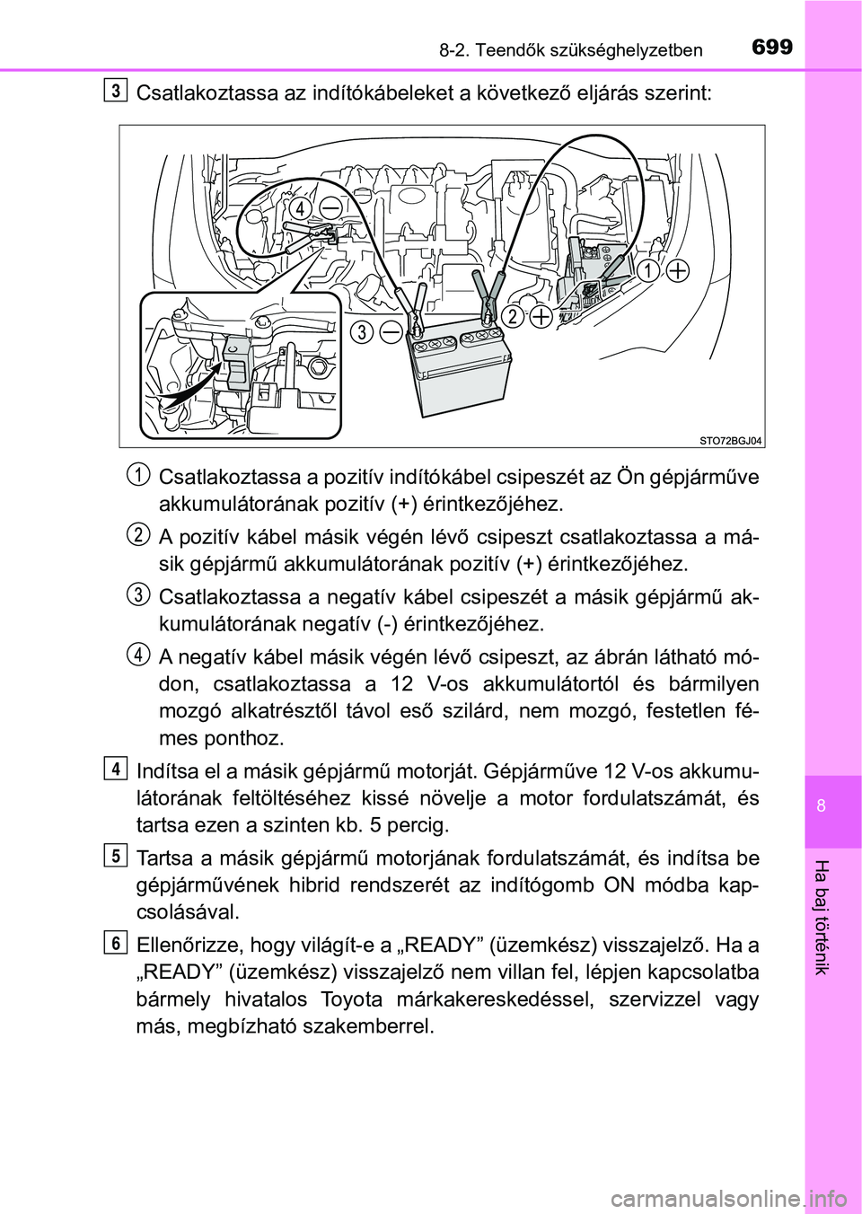 TOYOTA C-HR 2018  Kezelési útmutató (in Hungarian) 6998-2. Teendők szükséghelyzetben
8
Ha baj történik
Csatlakoztassa az indítókábeleket a következő eljárás szerint:Csatlakoztassa a pozit ív indítókábel csipeszét az Ön gépjárműve
