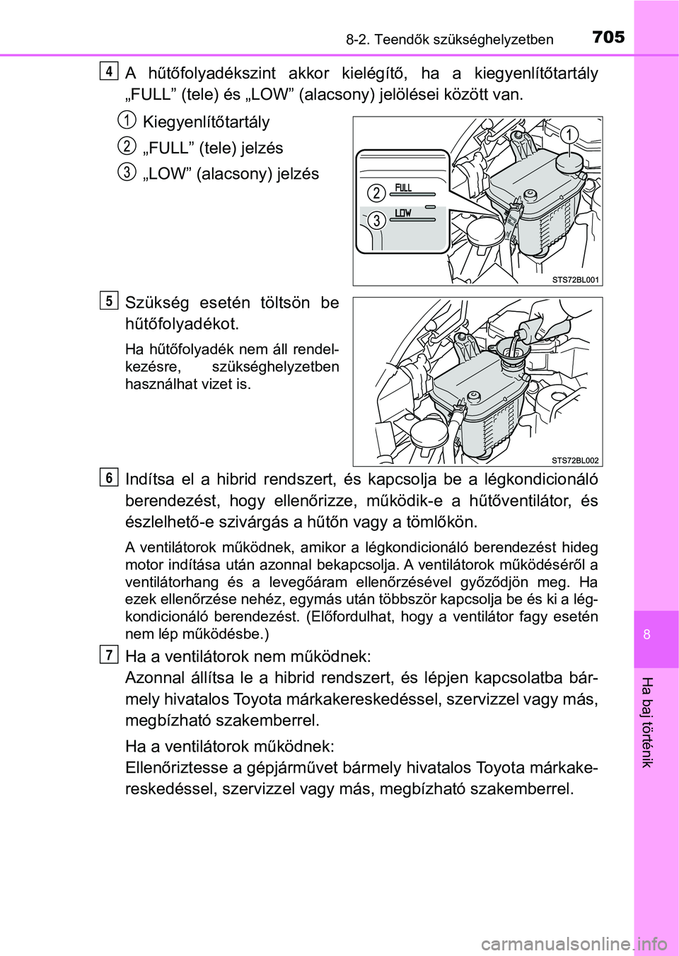 TOYOTA C-HR 2018  Kezelési útmutató (in Hungarian) 7058-2. Teendők szükséghelyzetben
8
Ha baj történik
A  hűtőfolyadékszint  akkor  kielégítő,  ha  a  kiegyenlítőtartály
„FULL” (tele) és „LOW” (alacsony) jelölései között van