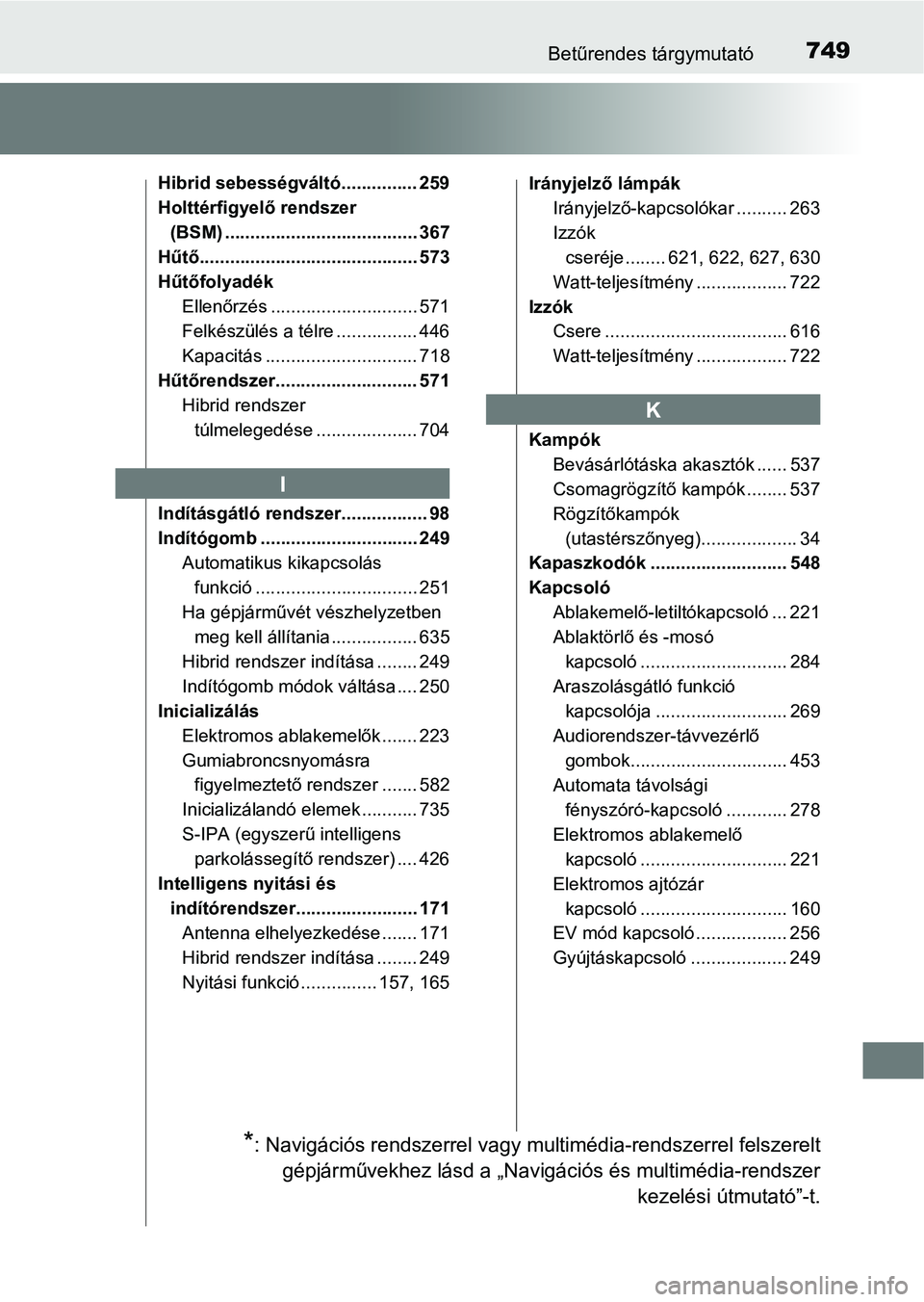TOYOTA C-HR 2018  Kezelési útmutató (in Hungarian) 749Betűrendes tárgymutató
Hibrid sebességváltó............... 259
Holttérfigyelő rendszer (BSM) ...................................... 367
Hűtő........................................... 573