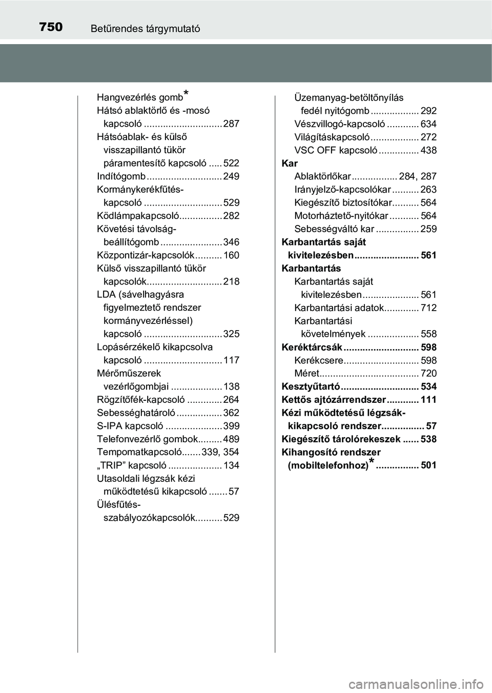 TOYOTA C-HR 2018  Kezelési útmutató (in Hungarian) 750Betűrendes tárgymutató
Hangvezérlés gomb*
Hátsó ablaktörlő és -mosó kapcsoló ............................. 287
Hátsóablak- és külső 
visszapillantó tükör 
páramentesítő kapcs