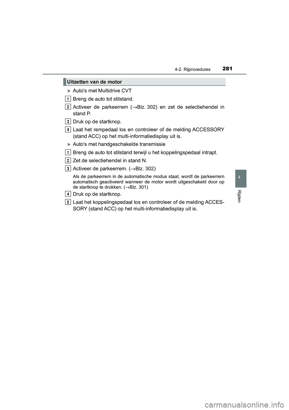 TOYOTA C-HR 2018  Instructieboekje (in Dutch) 2814-2. Rijprocedures
4
Rijden
C-HR_OM_Europe_OM10571E
Auto's met Multidrive CVT
Breng de auto tot stilstand.
Activeer  de  parkeerrem  (→Blz. 302)  en  zet  de  selectiehendel  in
stand P.
D