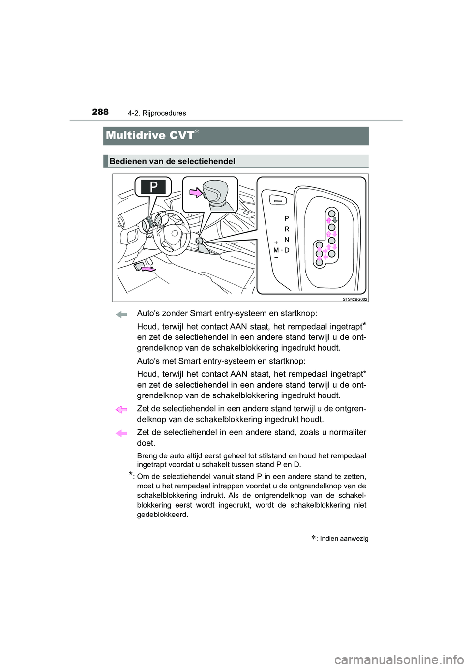 TOYOTA C-HR 2018  Instructieboekje (in Dutch) 2884-2. Rijprocedures
C-HR_OM_Europe_OM10571E
Multidrive CVT∗
Auto's zonder Smart entry-systeem en startknop:
Houd,  terwijl  het  contact AAN  staat,  het  rempedaal  ingetrapt
*
en  zet  de se