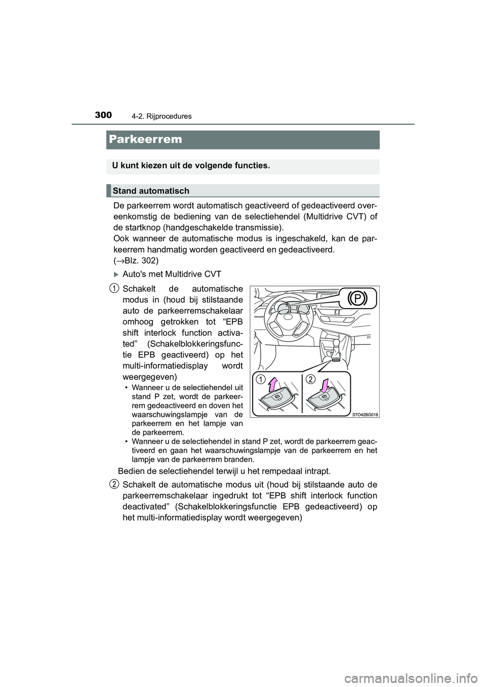 TOYOTA C-HR 2018  Instructieboekje (in Dutch) 3004-2. Rijprocedures
C-HR_OM_Europe_OM10571E
Par keer rem
De parkeerrem wordt automatisch geactiveerd of gedeactiveerd over-
eenkomstig  de  bediening  van  de  selectiehendel  (Multidrive  CVT)  of
