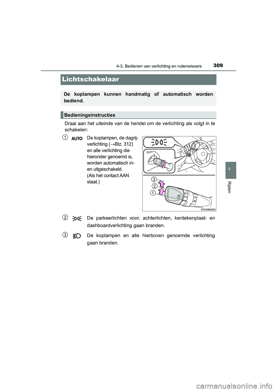 TOYOTA C-HR 2018  Instructieboekje (in Dutch) 309
4
4-3. Bedienen van verlichting en ruitenwissers
Rijden
C-HR_OM_Europe_OM10571E
Lichtschakelaar
Draai aan het uiteinde van de hendel om de verlichting als volg t in te
schakelen:
De koplampen, de 