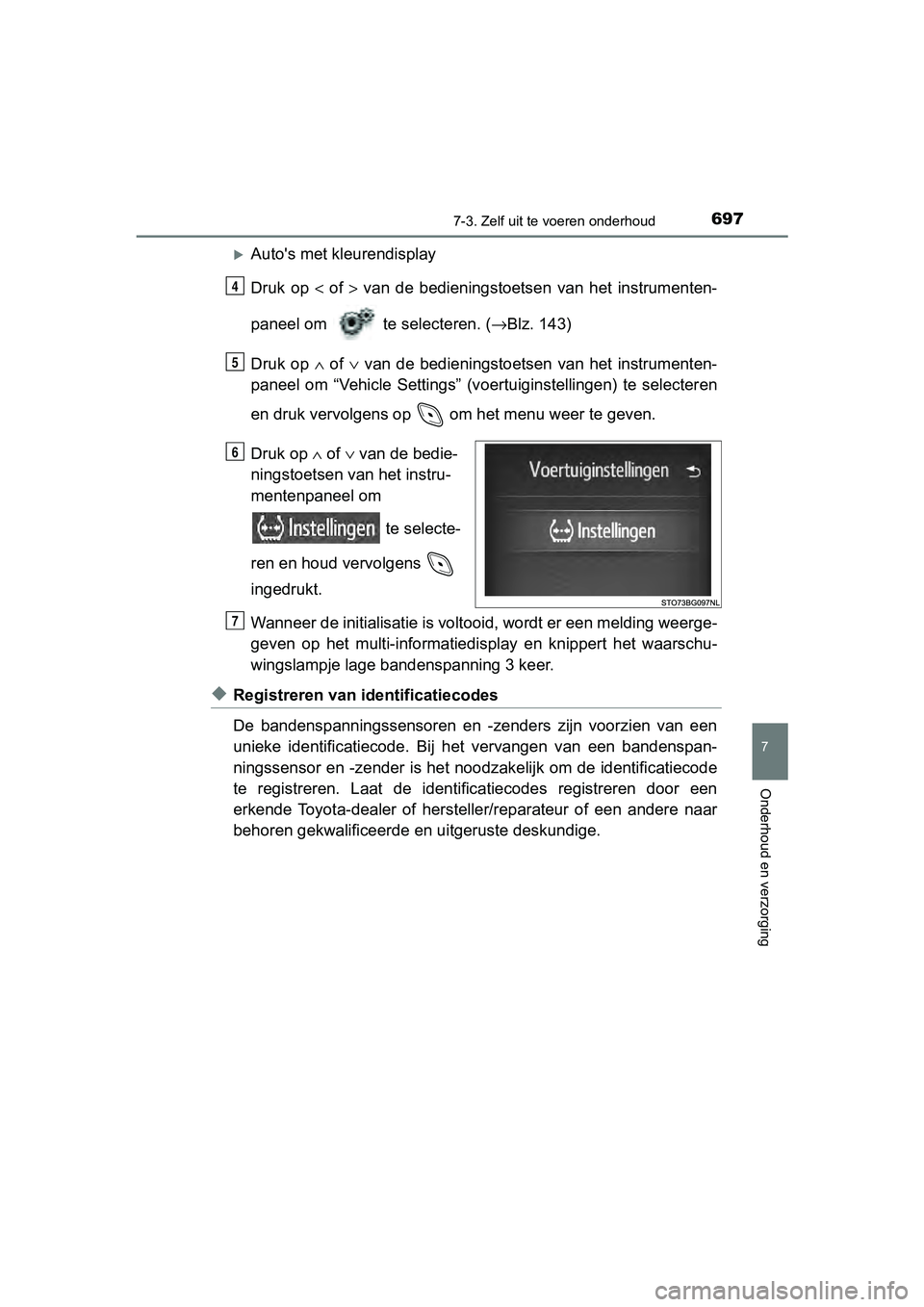 TOYOTA C-HR 2018 Instructieboekje (in Dutch) 6977-3. Zelf uit te voeren onderhoud
7
Onderhoud en verzorging
C-HR_OM_Europe_OM10571E
Auto's met kleurendisplay
Druk op < of > van de bedieningstoetsen van het instrumenten-
paneel om TOYOTA C-HR 2018 Instructieboekje (in Dutch) 6977-3. Zelf uit te voeren onderhoud
7
Onderhoud en verzorging
C-HR_OM_Europe_OM10571E
Auto's met kleurendisplay
Druk op < of > van de bedieningstoetsen van het instrumenten-
paneel om