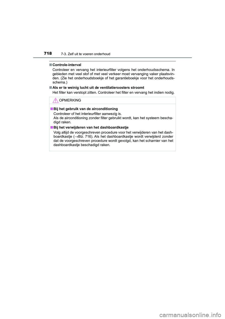 TOYOTA C-HR 2018 Instructieboekje (in Dutch) 7187-3. Zelf uit te voeren onderhoud
C-HR_OM_Europe_OM10571E
■Controle-interval
Controleer en vervang het interieurfilter volgens het onderhoud sschema. In
gebieden met veel stof of met veel TOYOTA C-HR 2018 Instructieboekje (in Dutch) 7187-3. Zelf uit te voeren onderhoud
C-HR_OM_Europe_OM10571E
■Controle-interval
Controleer en vervang het interieurfilter volgens het onderhoud sschema. In
gebieden met veel stof of met veel