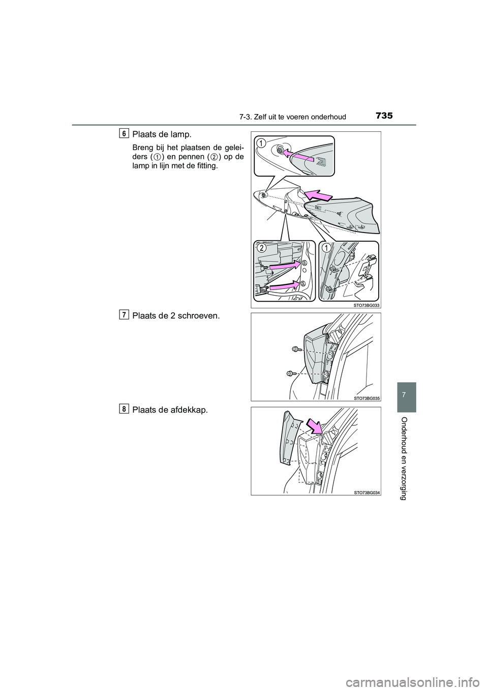 TOYOTA C-HR 2018  Instructieboekje (in Dutch) 7357-3. Zelf uit te voeren onderhoud
7
Onderhoud en verzorging
C-HR_OM_Europe_OM10571E
Plaats de lamp.
Breng  bij  het  plaatsen  de  gelei-
ders  ( )  en  pennen  ( )  op  de
lamp in lijn met de fitt