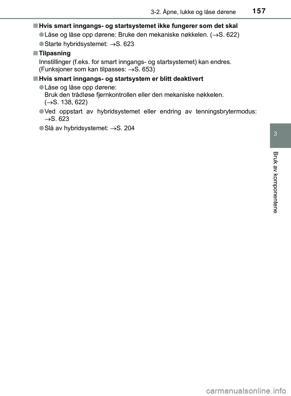 TOYOTA C-HR 2018 Instruksjoner for bruk (in Norwegian) 1573-2. Åpne, lukke og låse dørene
3
Bruk av komponentene
C-HR_HV_OM_Europe_OM10576NOn
Hvis smart inngangs- og startsyst emet ikke fungerer som det skal
l Låse og låse opp dørene: Bruke den meka TOYOTA C-HR 2018 Instruksjoner for bruk (in Norwegian) 1573-2. Åpne, lukke og låse dørene
3
Bruk av komponentene
C-HR_HV_OM_Europe_OM10576NOn
Hvis smart inngangs- og startsyst emet ikke fungerer som det skal
l Låse og låse opp dørene: Bruke den meka