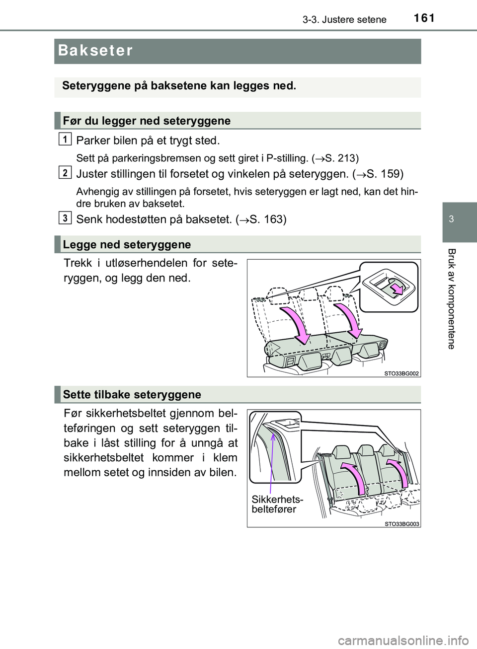 TOYOTA C-HR 2018  Instruksjoner for bruk (in Norwegian) 161
3
3-3. Justere setene
Bruk av komponentene
C-HR_HV_OM_Europe_OM10576NO
Bakseter
Parker bilen på et trygt sted.
Sett på parkeringsbremsen og sett giret i P-stilling. (S. 213)
Juster stillingen