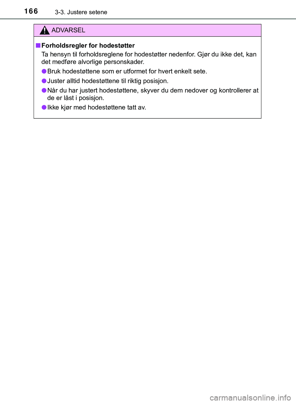 TOYOTA C-HR 2018  Instruksjoner for bruk (in Norwegian) 1663-3. Justere setene
C-HR_HV_OM_Europe_OM10576NO
ADVARSEL
n Forholdsregler for hodestøtter
Ta hensyn til forholdsreglene for hodestøtter nedenfor. Gjør du ikke det, kan
det medføre alvorlige per
