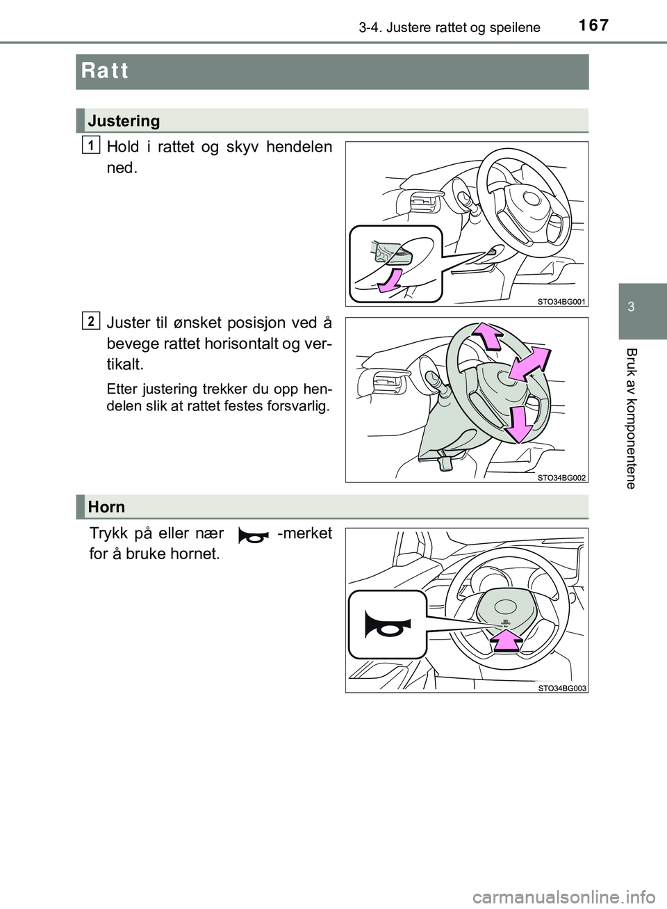TOYOTA C-HR 2018  Instruksjoner for bruk (in Norwegian) 167
3
3-4. Justere rattet og speilene
Bruk av komponentene
C-HR_HV_OM_Europe_OM10576NO
Ratt
Hold i rattet og skyv hendelen
ned.
Juster til ønsket posisjon ved å
bevege rattet horisontalt og ver-
tik