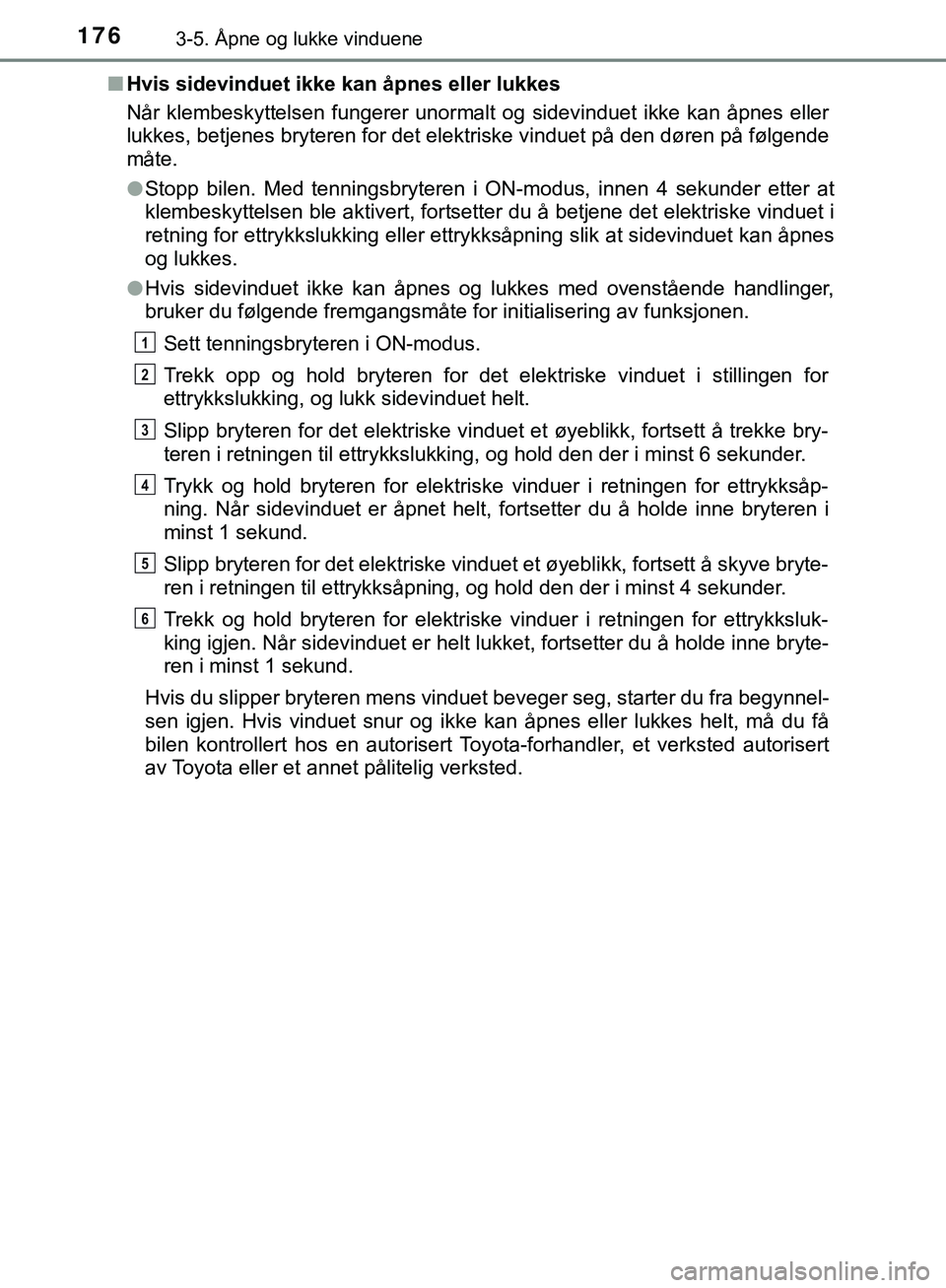 TOYOTA C-HR 2018  Instruksjoner for bruk (in Norwegian) 1763-5. Åpne og lukke vinduene
C-HR_HV_OM_Europe_OM10576NOn
Hvis sidevinduet ikke kan åpnes eller lukkes
Når klembeskyttelsen fungerer unormalt og sidevinduet ikke kan åpnes eller
lukkes, betjenes