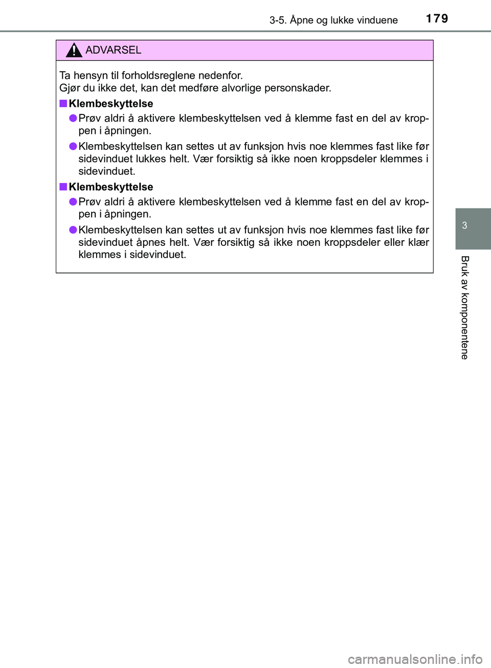 TOYOTA C-HR 2018 Instruksjoner for bruk (in Norwegian) 1793-5. Åpne og lukke vinduene
3
Bruk av komponentene
C-HR_HV_OM_Europe_OM10576NO
ADVARSEL
Ta hensyn til forholdsreglene nedenfor.
Gjør du ikke det, kan det medføre alvorlige personskader.
n Klemb TOYOTA C-HR 2018 Instruksjoner for bruk (in Norwegian) 1793-5. Åpne og lukke vinduene
3
Bruk av komponentene
C-HR_HV_OM_Europe_OM10576NO
ADVARSEL
Ta hensyn til forholdsreglene nedenfor.
Gjør du ikke det, kan det medføre alvorlige personskader.
n Klemb