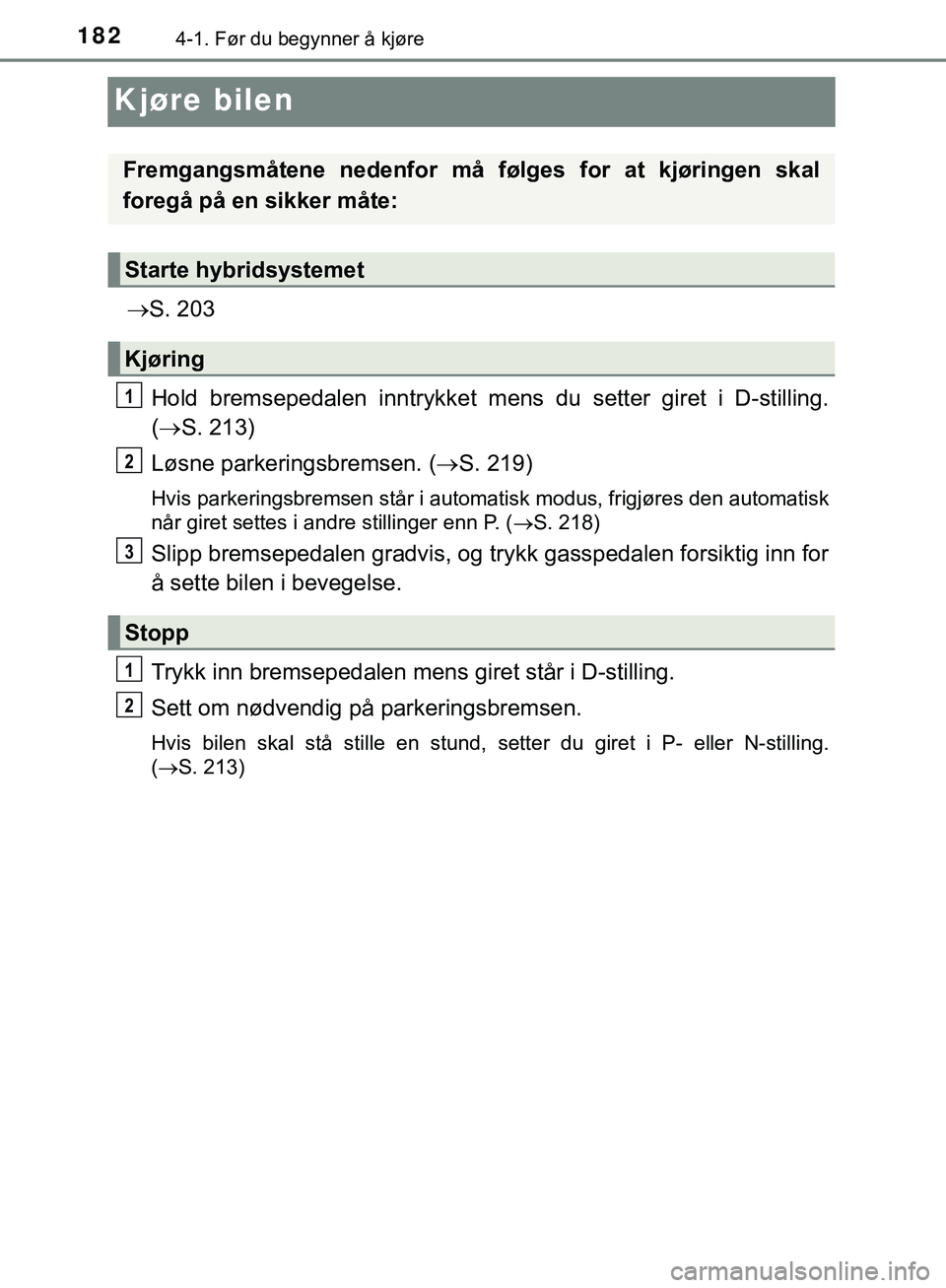 TOYOTA C-HR 2018  Instruksjoner for bruk (in Norwegian) 1824-1. Før du begynner å kjøre
C-HR_HV_OM_Europe_OM10576NO
Kjøre bilen
S. 203
Hold bremsepedalen innt rykket mens du setter giret i D-stilling.
(  S. 213)
Løsne parkeringsbremsen. ( S. 