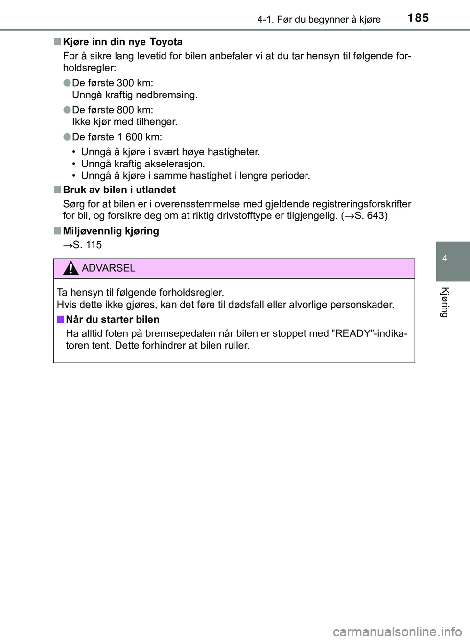 TOYOTA C-HR 2018  Instruksjoner for bruk (in Norwegian) 1854-1. Før du begynner å kjøre
4
Kjøring
C-HR_HV_OM_Europe_OM10576NOn
Kjøre inn din nye  Toyota
For å sikre lang levetid for bilen anbefaler vi at du tar hensyn til følgende for-
holdsregler:
