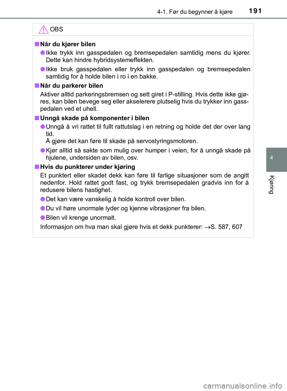 TOYOTA C-HR 2018 Instruksjoner for bruk (in Norwegian) 1914-1. Før du begynner å kjøre
4
Kjøring
C-HR_HV_OM_Europe_OM10576NOOBS
n
Når du kjører bilen
l Ikke trykk inn gasspedalen og bremsepedalen samtidig mens du kjører.
Dette kan hindre hybridsyst TOYOTA C-HR 2018 Instruksjoner for bruk (in Norwegian) 1914-1. Før du begynner å kjøre
4
Kjøring
C-HR_HV_OM_Europe_OM10576NOOBS
n
Når du kjører bilen
l Ikke trykk inn gasspedalen og bremsepedalen samtidig mens du kjører.
Dette kan hindre hybridsyst