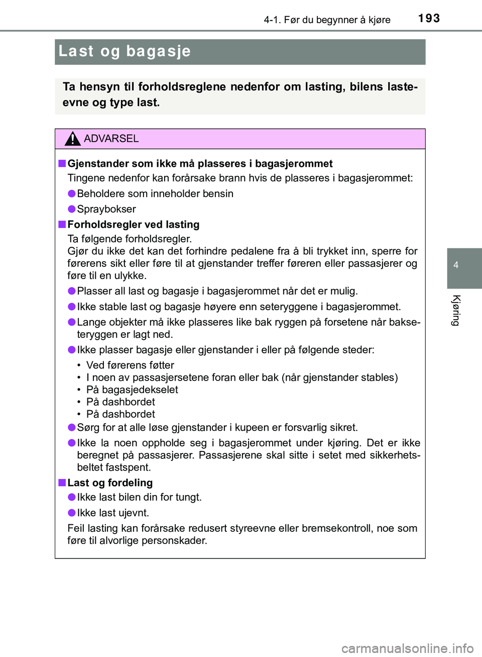 TOYOTA C-HR 2018 Instruksjoner for bruk (in Norwegian) 193
4
4-1. Før du begynner å kjøre
Kjøring
C-HR_HV_OM_Europe_OM10576NO
Last og bagasje
Ta hensyn til forholdsreglene nedenfor om lasting, bilens laste-
evne og type last.
ADVARSEL
n Gjenstander so TOYOTA C-HR 2018 Instruksjoner for bruk (in Norwegian) 193
4
4-1. Før du begynner å kjøre
Kjøring
C-HR_HV_OM_Europe_OM10576NO
Last og bagasje
Ta hensyn til forholdsreglene nedenfor om lasting, bilens laste-
evne og type last.
ADVARSEL
n Gjenstander so