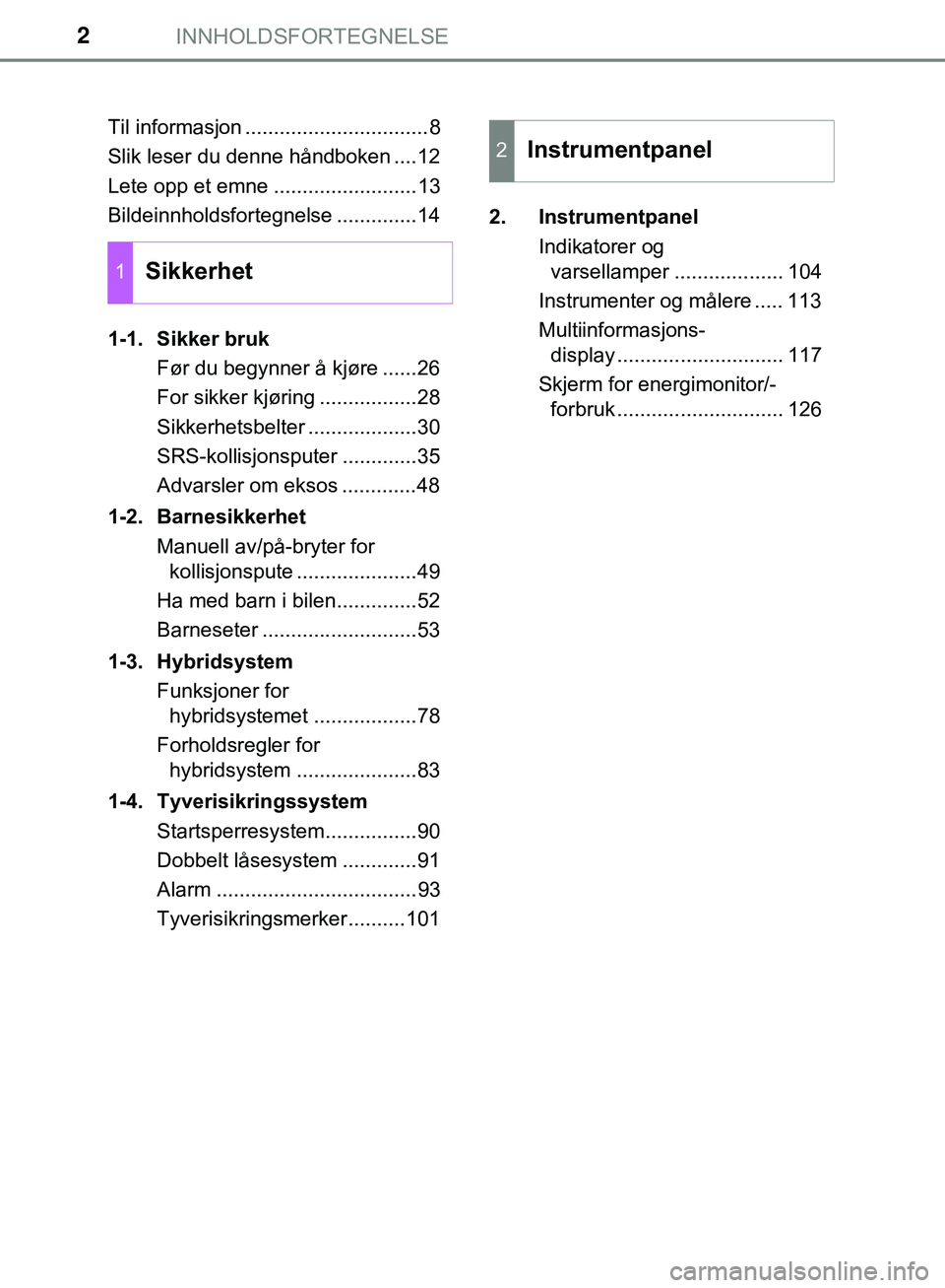 TOYOTA C-HR 2018 Instruksjoner for bruk (in Norwegian) INNHOLDSFORTEGNELSE2
C-HR_HV_OM_Europe_OM10576NOTil informasjon ................................8
Slik leser du denne håndboken ....12
Lete opp et emne .........................13
Bildeinnholdsforteg TOYOTA C-HR 2018 Instruksjoner for bruk (in Norwegian) INNHOLDSFORTEGNELSE2
C-HR_HV_OM_Europe_OM10576NOTil informasjon ................................8
Slik leser du denne håndboken ....12
Lete opp et emne .........................13
Bildeinnholdsforteg