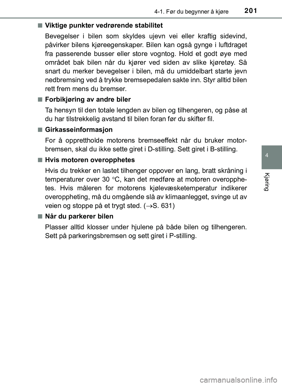 TOYOTA C-HR 2018  Instruksjoner for bruk (in Norwegian) 2014-1. Før du begynner å kjøre
4
Kjøring
C-HR_HV_OM_Europe_OM10576NOn
Viktige punkter vedrørende stabilitet
Bevegelser i bilen som skyldes ujevn vei eller kraftig sidevind,
påvirker bilens kjø