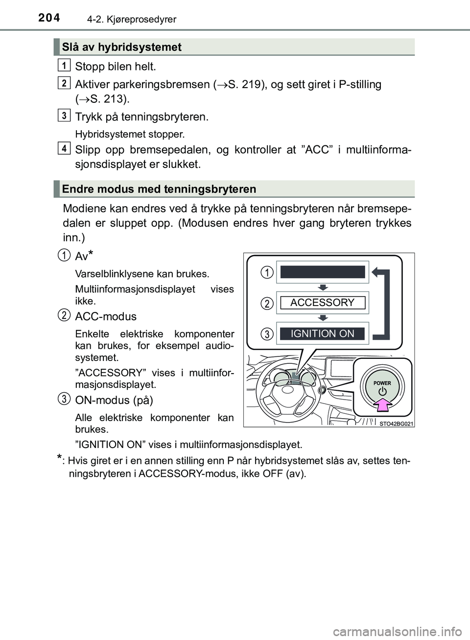 TOYOTA C-HR 2018 Instruksjoner for bruk (in Norwegian) 2044-2. Kjøreprosedyrer
C-HR_HV_OM_Europe_OM10576NO
Stopp bilen helt.
Aktiver parkeringsbremsen (S. 219), og sett giret i P-stilling
( S. 213).
Trykk på tenningsbryteren.
Hybridsystemet stopp TOYOTA C-HR 2018 Instruksjoner for bruk (in Norwegian) 2044-2. Kjøreprosedyrer
C-HR_HV_OM_Europe_OM10576NO
Stopp bilen helt.
Aktiver parkeringsbremsen (S. 219), og sett giret i P-stilling
( S. 213).
Trykk på tenningsbryteren.
Hybridsystemet stopp