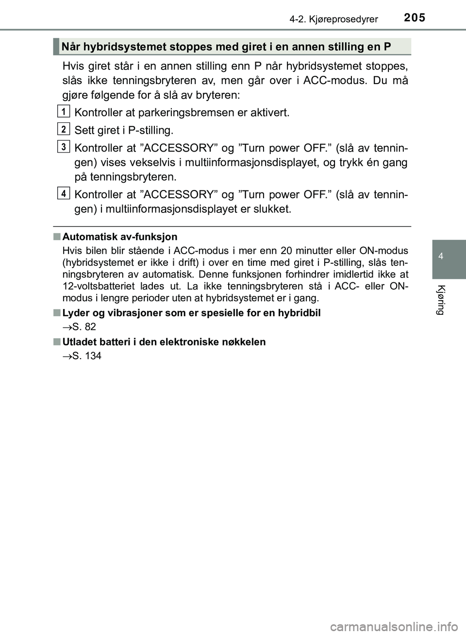 TOYOTA C-HR 2018 Instruksjoner for bruk (in Norwegian) 2054-2. Kjøreprosedyrer
4
Kjøring
C-HR_HV_OM_Europe_OM10576NO
Hvis giret står i en annen stilling enn P når hybridsystemet stoppes,
slås ikke tenningsbryteren av, men går over i ACC-modus. Du m TOYOTA C-HR 2018 Instruksjoner for bruk (in Norwegian) 2054-2. Kjøreprosedyrer
4
Kjøring
C-HR_HV_OM_Europe_OM10576NO
Hvis giret står i en annen stilling enn P når hybridsystemet stoppes,
slås ikke tenningsbryteren av, men går over i ACC-modus. Du m