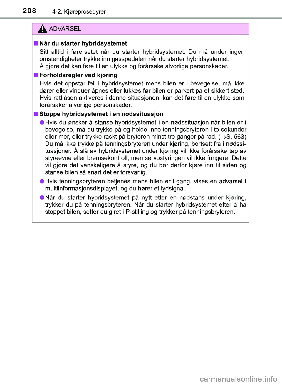 TOYOTA C-HR 2018  Instruksjoner for bruk (in Norwegian) 2084-2. Kjøreprosedyrer
C-HR_HV_OM_Europe_OM10576NO
ADVARSEL
n Når du starter hybridsystemet
Sitt alltid i førersetet når du starter hybridsystemet. Du må under ingen
omstendigheter trykke inn ga
