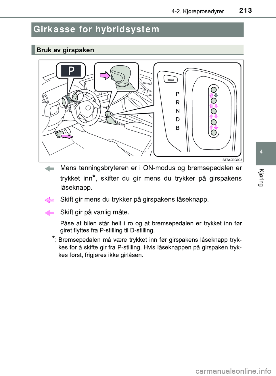 TOYOTA C-HR 2018  Instruksjoner for bruk (in Norwegian) 213
4
4-2. Kjøreprosedyrer
Kjøring
C-HR_HV_OM_Europe_OM10576NO
Girkasse for hybridsystem
Mens tenningsbryteren er i ON-modus og bremsepedalen er
trykket inn
*, skifter du gir mens du trykker på gir