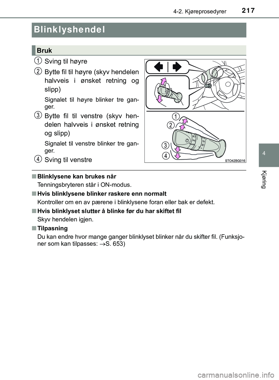 TOYOTA C-HR 2018  Instruksjoner for bruk (in Norwegian) 217
4
4-2. Kjøreprosedyrer
Kjøring
C-HR_HV_OM_Europe_OM10576NO
Blinklyshendel
Sving til høyre
Bytte fil til høyre (skyv hendelen
halvveis i ønsket retning og
slipp)
Signalet til høyre blinker tr