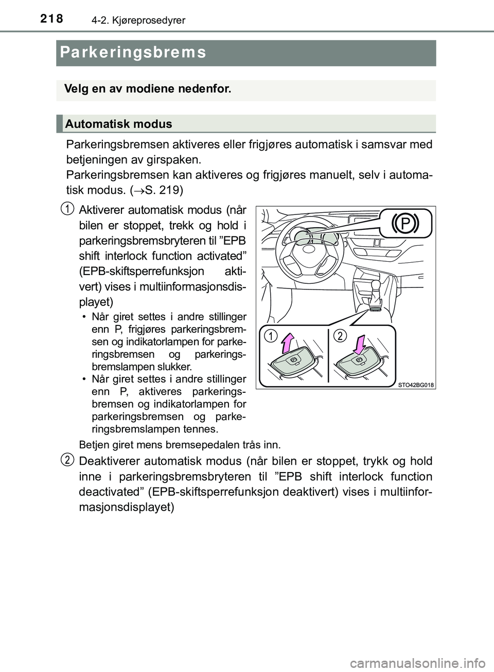 TOYOTA C-HR 2018  Instruksjoner for bruk (in Norwegian) 2184-2. Kjøreprosedyrer
C-HR_HV_OM_Europe_OM10576NO
Parkeringsbrems
Parkeringsbremsen aktiveres eller frigjøres automatisk i samsvar med
betjeningen av girspaken. 
Parkeringsbremsen kan aktiveres og