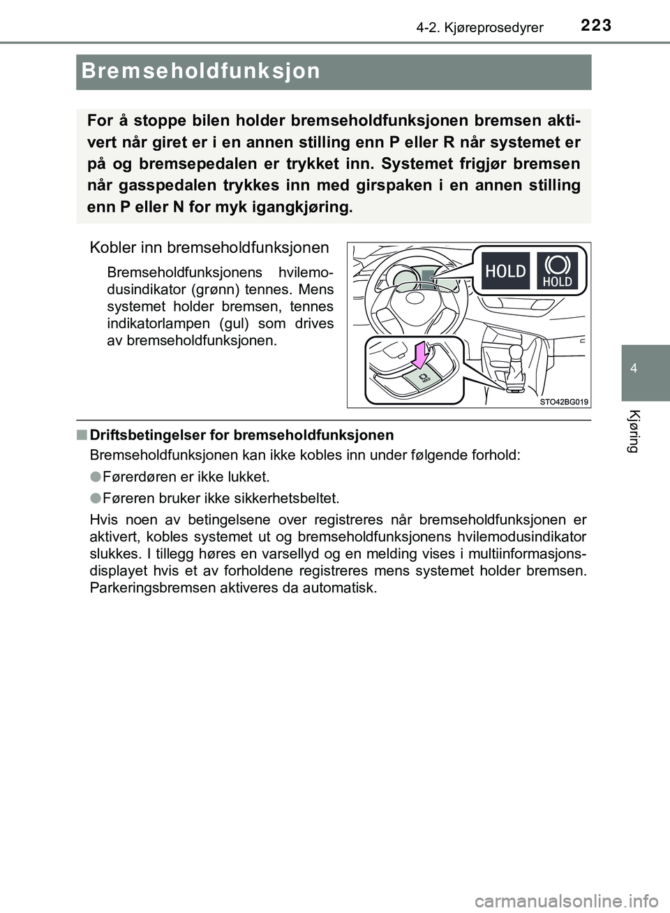 TOYOTA C-HR 2018 Instruksjoner for bruk (in Norwegian) 223
4
4-2. Kjøreprosedyrer
Kjøring
C-HR_HV_OM_Europe_OM10576NO
Bremseholdfunksjon
Kobler inn bremseholdfunksjonen
Bremseholdfunksjonens hvilemo-
dusindikator (grønn) tennes. Mens
systemet holder br TOYOTA C-HR 2018 Instruksjoner for bruk (in Norwegian) 223
4
4-2. Kjøreprosedyrer
Kjøring
C-HR_HV_OM_Europe_OM10576NO
Bremseholdfunksjon
Kobler inn bremseholdfunksjonen
Bremseholdfunksjonens hvilemo-
dusindikator (grønn) tennes. Mens
systemet holder br