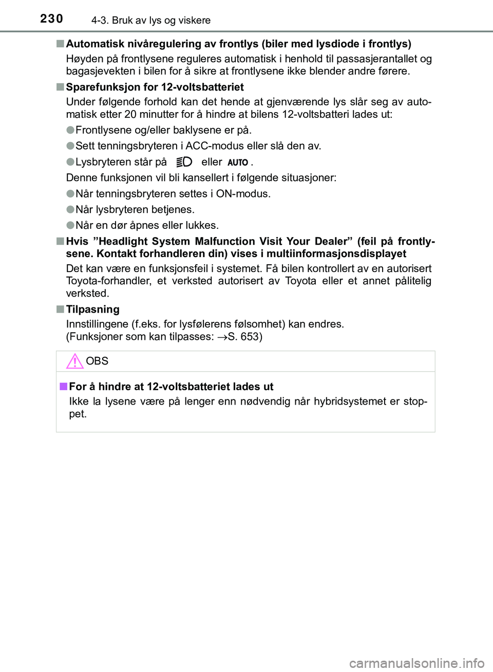 TOYOTA C-HR 2018  Instruksjoner for bruk (in Norwegian) 2304-3. Bruk av lys og viskere
C-HR_HV_OM_Europe_OM10576NOn
Automatisk nivåregulering av frontlys (biler med lysdiode i frontlys)
Høyden på frontlysene reguleres automatisk i henhold til passasjera