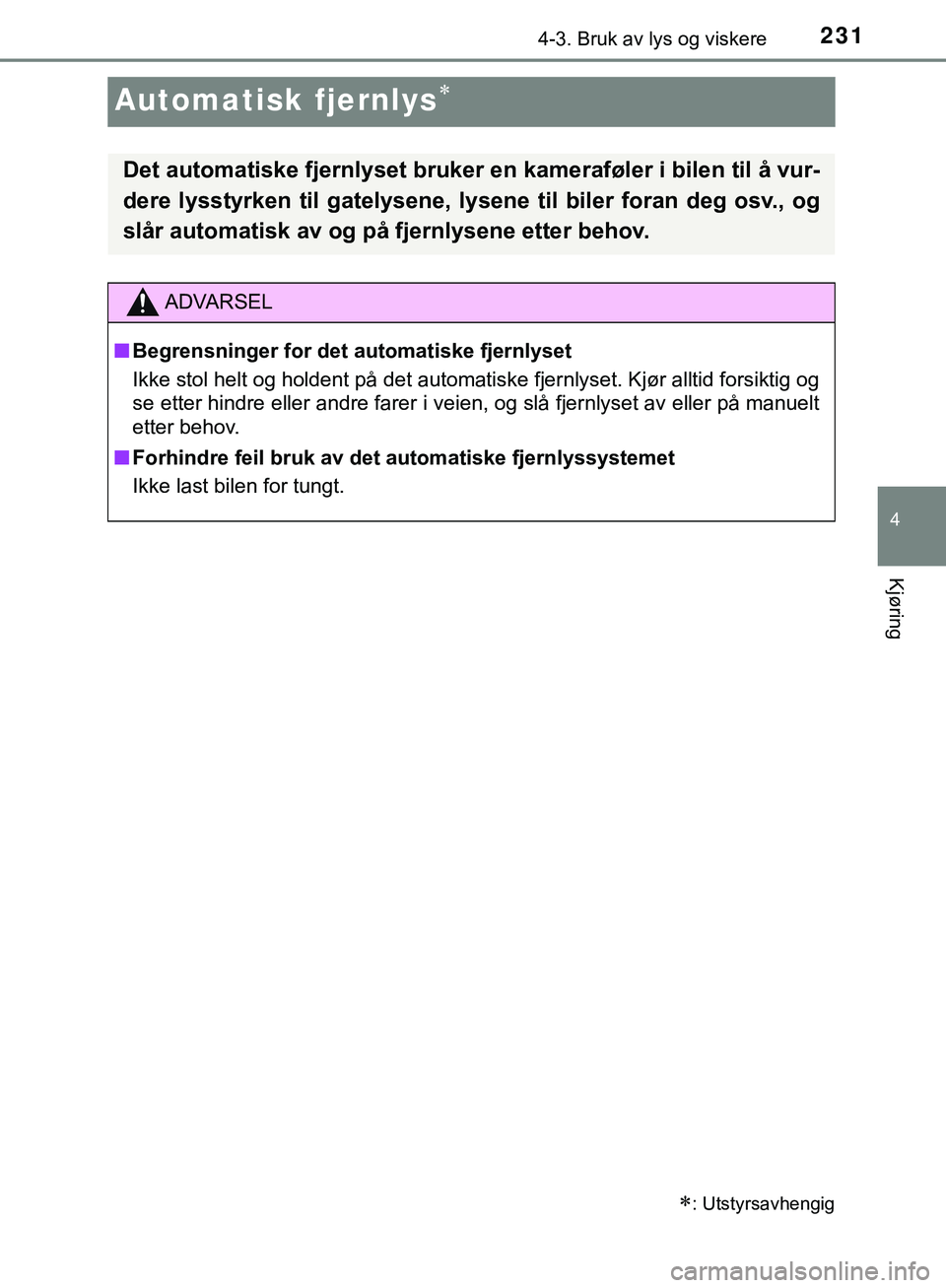 TOYOTA C-HR 2018  Instruksjoner for bruk (in Norwegian) 231
4
4-3. Bruk av lys og viskere
Kjøring
C-HR_HV_OM_Europe_OM10576NO
Automatisk fjernlys
: Utstyrsavhengig
Det automatiske fjernlyset bruker en kameraføler i bilen til å vur-
dere lysstyrken