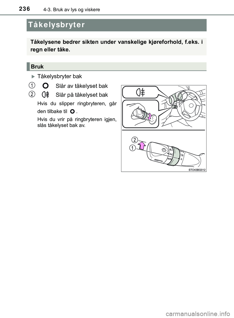 TOYOTA C-HR 2018  Instruksjoner for bruk (in Norwegian) 2364-3. Bruk av lys og viskere
C-HR_HV_OM_Europe_OM10576NO
Tåkelysbryter
Tåkelysbryter bakSlår av tåkelyset bak
Slår på tåkelyset bak
Hvis du slipper ringbryteren, går
den tilbake til  .
Hv