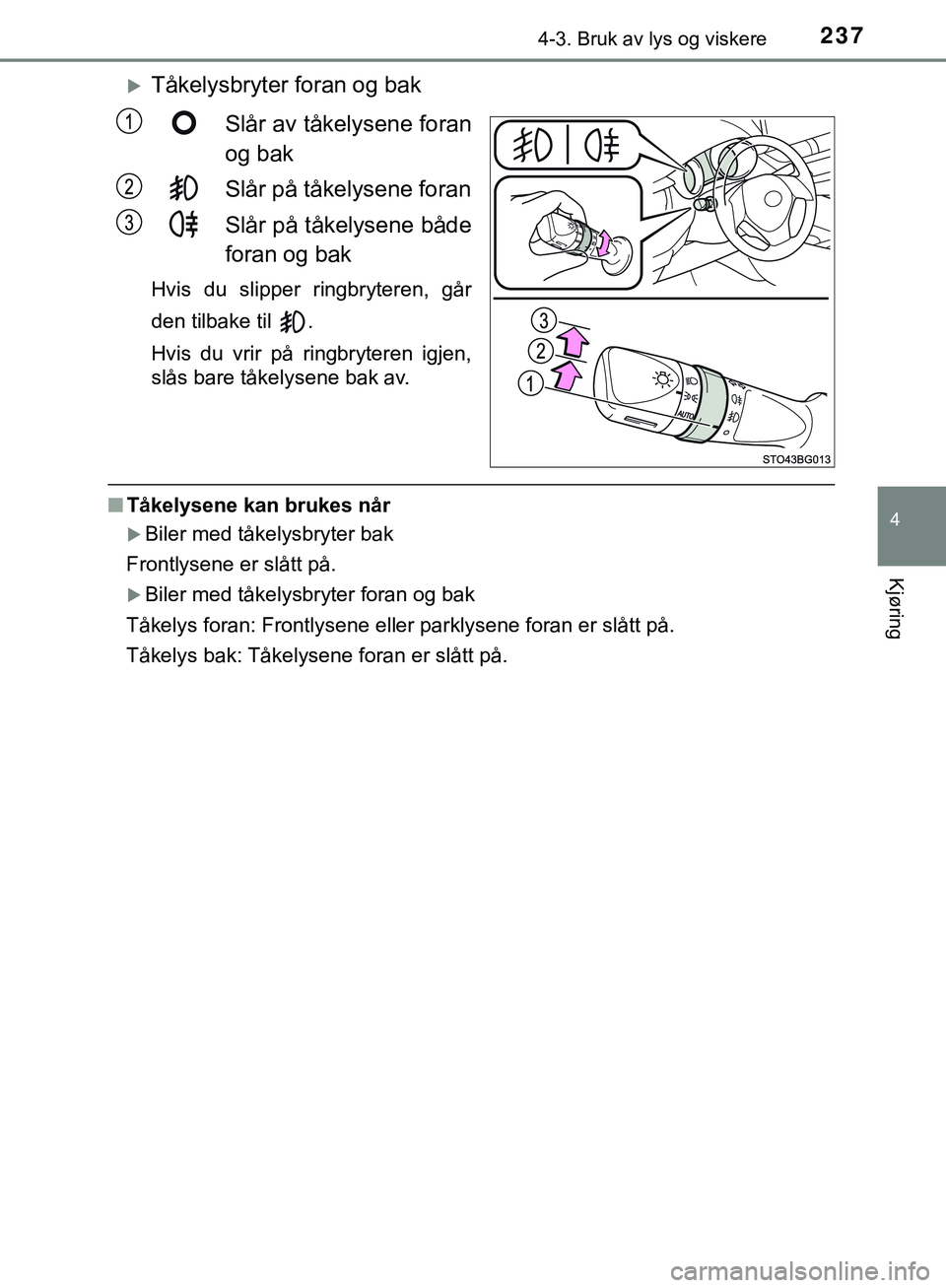 TOYOTA C-HR 2018  Instruksjoner for bruk (in Norwegian) 2374-3. Bruk av lys og viskere
4
Kjøring
C-HR_HV_OM_Europe_OM10576NO
Tåkelysbryter foran og bakSlår av tåkelysene foran
og bak
Slår på tåkelysene foran
Slår på tåkelysene både
foran og b